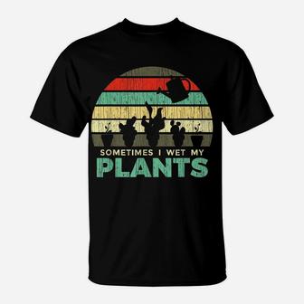 Sometimes I Wet My Plants Gardening Joke T-Shirt | Crazezy AU