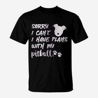 Sorry I Can Not I Have Plans With My Pitbull T-Shirt | Crazezy AU