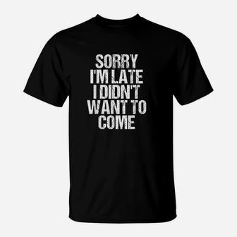 Sorry Im Late I Didnt Want To Come Funny T-Shirt | Crazezy