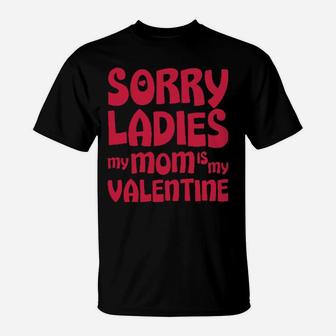 Sorry Ladies My Mom Is My Valentine T-Shirt - Monsterry AU