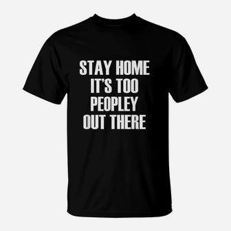 Stay Home Its Too Peopley Out There T-Shirt | Crazezy
