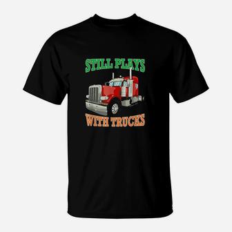 Still Plays With Trucks Semi Truck Trucker Gift T-Shirt | Crazezy