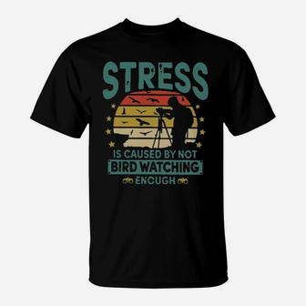Stress Is Caused By Not Bird Watching Enough T-Shirt - Monsterry