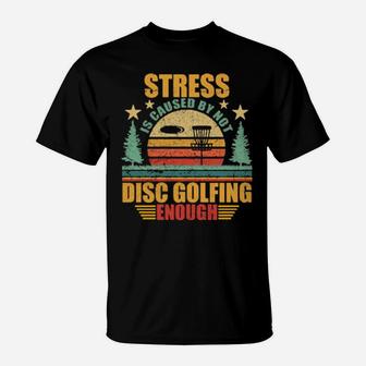 Stress Is Caused By Not Disc Golfing Enough T-Shirt - Monsterry DE