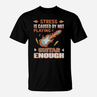 Stress Is Caused By Not Playing Guitar Enough T-Shirt - Monsterry CA