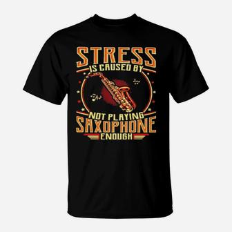 Stress Is Caused By Not Playing Saxophone Enough T-Shirt - Monsterry AU
