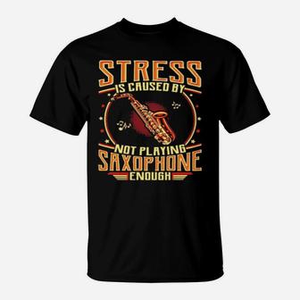Stress Is Caused By Not Playing Saxophone T-Shirt - Monsterry