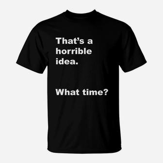 That Is A Horrible Idea What Time T-Shirt | Crazezy CA