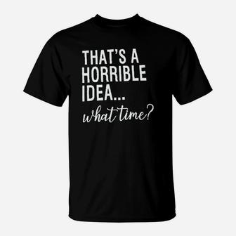 Thats A Horrible Idea What Time T-Shirt | Crazezy