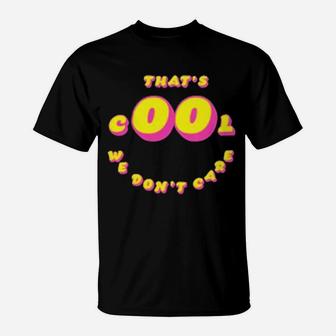 That's Cool We Dont Care T-Shirt - Monsterry