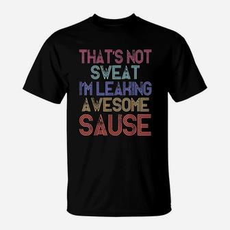Thats Not Sweat Im Leaking Awesome Sauce T-Shirt | Crazezy CA