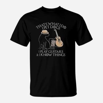 That's What I Do I Pet Dogs Play Guitar And I Know Things T-Shirt | Crazezy
