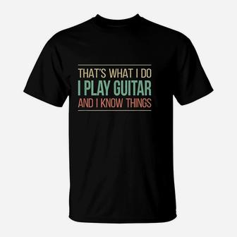 That's What I Do I Play Guitar & I Know Things T-Shirt | Crazezy