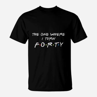 The One Where It Is My I Turn Forty 40 Birthday T-Shirt | Crazezy UK