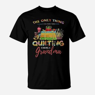 The Only Thing I Love More Than Quilting Is Being A Grandma T-Shirt - Monsterry UK