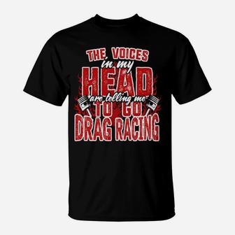 The Voices In My Head Are Telling Me To Go Drag Racing T-Shirt - Monsterry CA