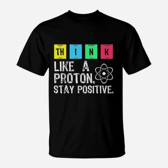 Think Like A Proton Stay Positive Funny Science T-Shirt | Crazezy AU