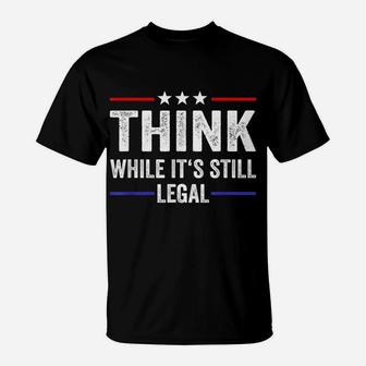 Think While Its Still Legal Tee Think While It's Still Legal T-Shirt | Crazezy