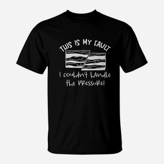 This Is My Fault I Couldn’T Handle The Pressure T-Shirt | Crazezy
