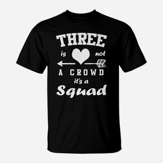 Three Is Not A Crowd It's A Squad Family Best Friends Gift T-Shirt | Crazezy AU