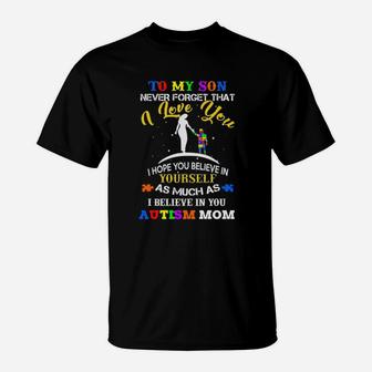 To My Son Never Forget That I Love You I Hope You Believe In As Much As I Believe In You Autism Mom T-Shirt - Monsterry AU