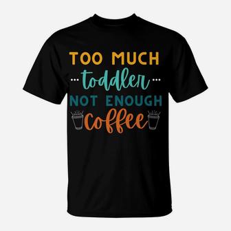 Too Much Toddler Not Enough Coffee, Funny Mom Sayings T-Shirt | Crazezy