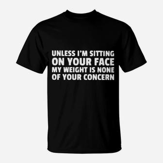 Unless I Am Sitting On Your Face My Weight Is None Of Your Concern T-Shirt - Monsterry AU