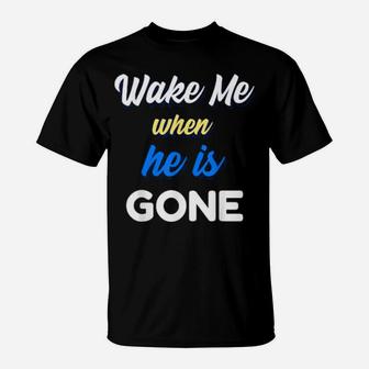 Wake Me When He Is Gone T-Shirt - Monsterry UK