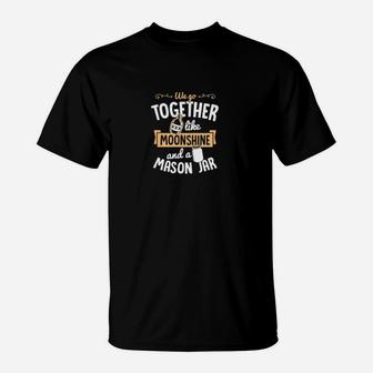 We Go Together Like Moonshine And A Mason Jar Valentine T-Shirt - Monsterry UK
