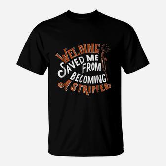 Welding Saved Me From Becoming A Stripper Funny Welder T-Shirt | Crazezy
