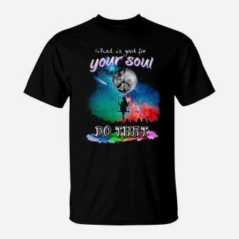 What Is Good For Your Soul Do That T-Shirt - Monsterry DE