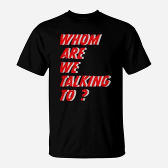 Whom Are We Talking To What Conversations Do We Have T-Shirt - Monsterry