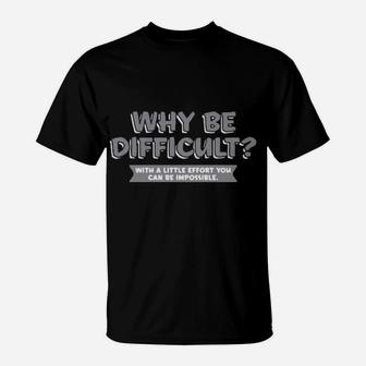 Why Be Difficult With A Little Effort You Can Be Impossible T-Shirt - Monsterry