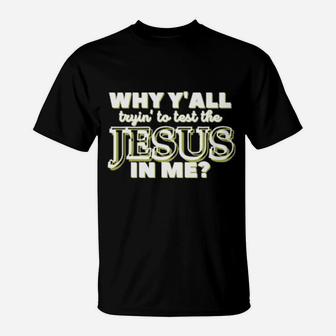 Why Y'all Tryin' To Test The Jesus In Me Christian Humor T-Shirt - Monsterry