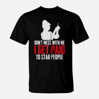 Womens Dont Mess With Me I Get Paid To Stab People Funny Nurse Gift T-Shirt | Crazezy
