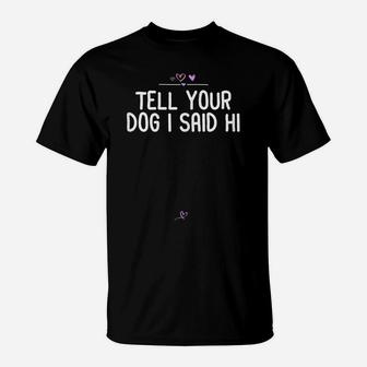 Womens Funny Tell Your Dog I Said Hi Gift For Friend Puppy Lover T-Shirt | Crazezy DE