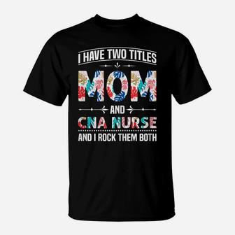 Womens I Have Two Titles Mom & Cna Nurse - Funny Mother's Day T-Shirt | Crazezy