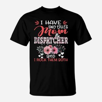 Womens I Have Two Titles Mom And Dispatcher Floral Mother's Day T-Shirt | Crazezy