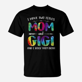 Womens I Have Two Titles Mom And Gigi Tie Dye Mothers Day For Woman T-Shirt | Crazezy CA