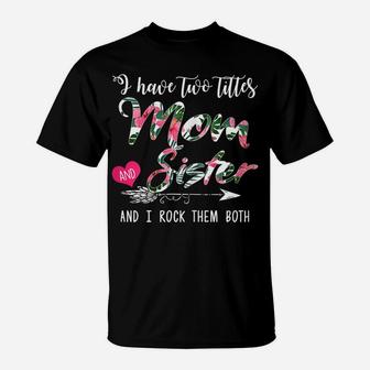 Womens I Have Two Titles Mom And Sister Floral Mother's Day Gift T-Shirt | Crazezy