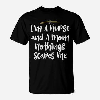 Womens I'm A Nurse And A Mom Nothings Scares Me Funny Nursing Shirt T-Shirt | Crazezy AU