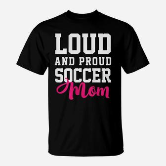 Womens Loud & Proud Soccer Mom Funny Soccer Girl T-Shirt | Crazezy