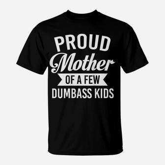 Womens Proud Mother Of A Few Dumbass Kids Funny Sarcasm Mom T-Shirt | Crazezy