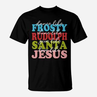 Xmas Dance Like Frosty Shine Like Rudolph Love Like Jesus T-Shirt - Monsterry