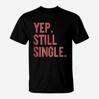 Yep Still Single Funny Valentins Day Meme T-Shirt | Crazezy