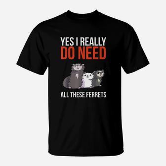 Yes I Really Do Need All These Ferrets T-Shirt | Crazezy