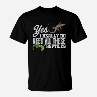 Yes I Really Do Need All These Reptiles Snake Lizard Gecko T-Shirt | Crazezy