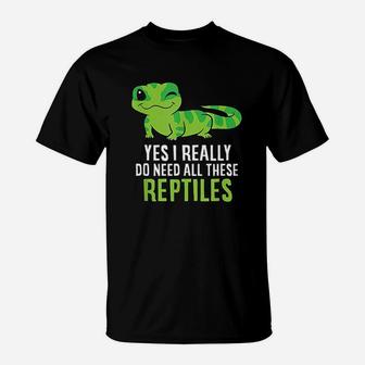 Yes I Really Do Need All These Reptiles T-Shirt | Crazezy