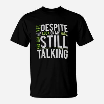 Yet Despite The Look On My Face You Are Still Talking T-Shirt | Crazezy AU