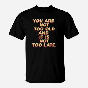 You Are Not Too Old And It Is Not Too Late T-Shirt - Monsterry